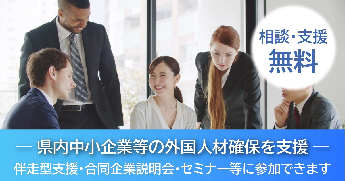 相談・支援無料。県内中小企業等の外国人材確保を支援。伴走型支援・合同企業説明会・セミナー等に参加できます。